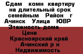 Сдам 1 комн. квартиру на длительный срок семейным › Район ­ г.Ачинск › Улица ­ ЮВР › Этажность дома ­ 5 › Цена ­ 8 500 - Красноярский край, Ачинский р-н Недвижимость » Квартиры аренда   . Красноярский край